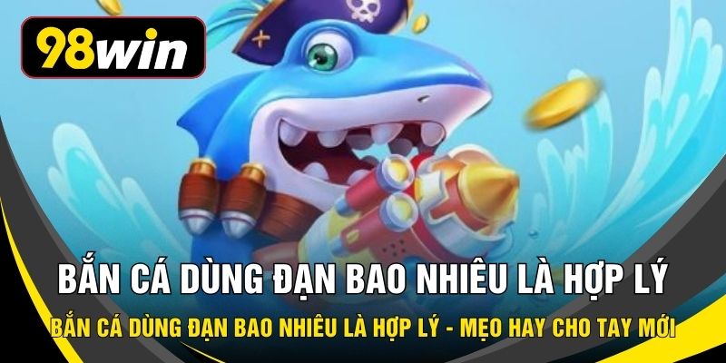 Bắn Cá Dùng Đạn Bao Nhiêu Là Hợp Lý - Mẹo Hay Cho Tay Mới